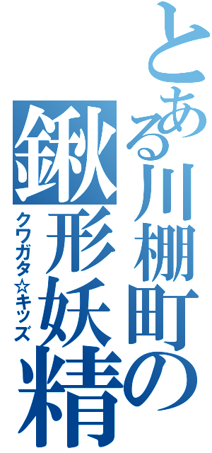 とある川棚町の鍬形妖精（クワガタ☆キッズ）