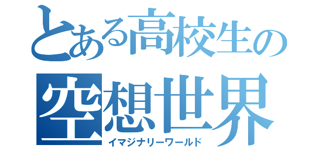 とある高校生の空想世界（イマジナリーワールド）