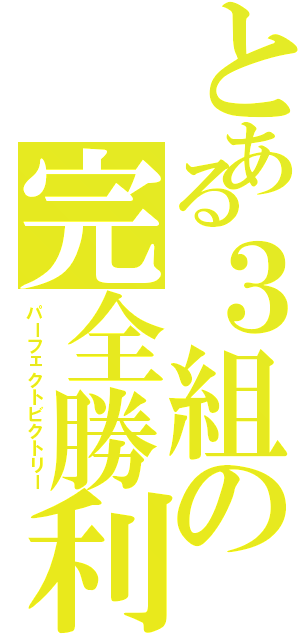 とある３組の完全勝利（パーフェクトビクトリー）