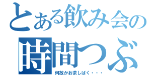 とある飲み会の時間つぶし（何故かお茶しばく・・・）