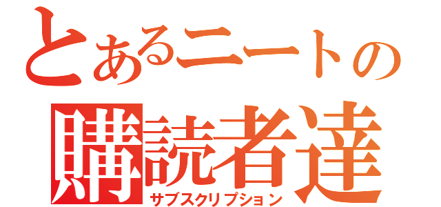 とあるニートの購読者達（サブスクリプション）