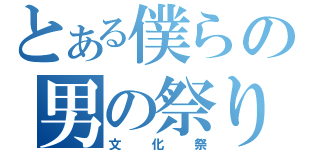 とある僕らの男の祭り（文化祭）