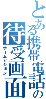 とある携帯電話の待受画面（ホームビジョン）