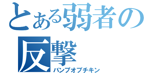 とある弱者の反撃（バンプオブチキン）