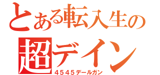 とある転入生の超デイン砲（４５４５デールガン）