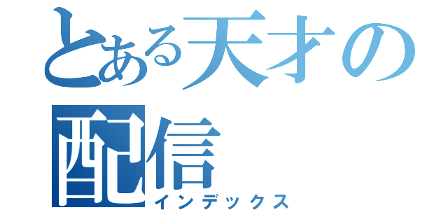 とある天才の配信（インデックス）