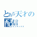 とある天才の配信（インデックス）