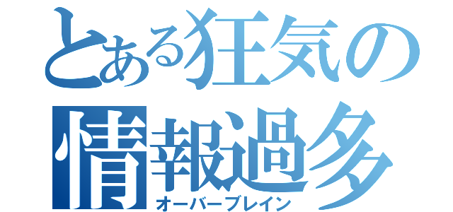 とある狂気の情報過多（オーバーブレイン）