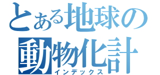 とある地球の動物化計画（インデックス）