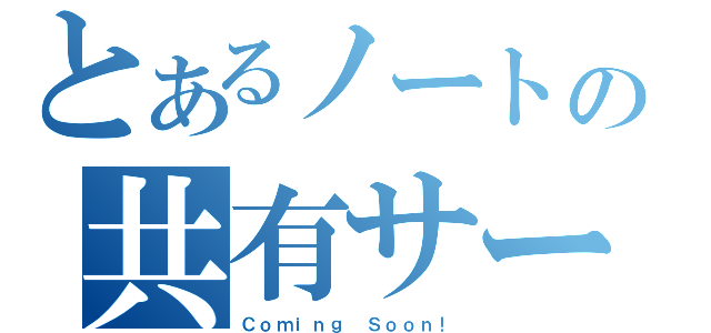 とあるノートの共有サービス（Ｃｏｍｉｎｇ Ｓｏｏｎ！）