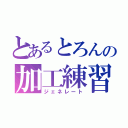 とあるとろんの加工練習（ジェネレート）