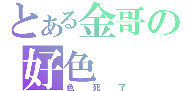 とある金哥の好色（色死了）