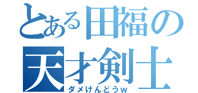 とある田福の天才剣士（ダメけんどうｗ）