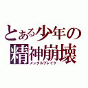 とある少年の精神崩壊（メンタルブレイク）