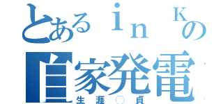 とあるｉｎ ＫＹＡの自家発電（生涯◯貞）