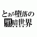 とある墮落の黑暗世界（毫無意義）