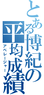 とある博紀の平均成績（アベレージャー）