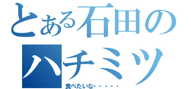 とある石田のハチミツ（食べたいな・・・・・）