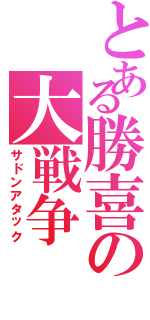 とある勝喜の大戦争（サドンアタック）