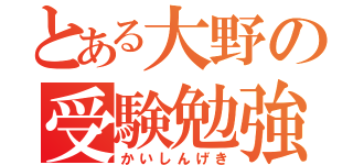 とある大野の受験勉強（かいしんげき）