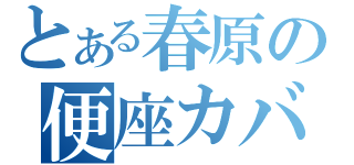 とある春原の便座カバー（）