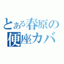 とある春原の便座カバー（）