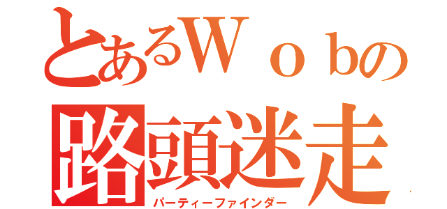 とあるＷｏｂの路頭迷走（パーティーファインダー）