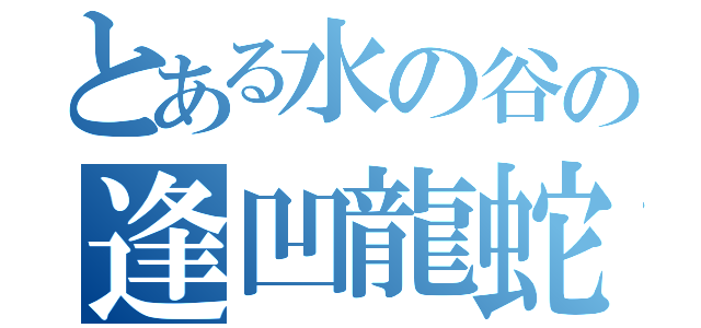 とある水の谷の逢凹龍蛇（）