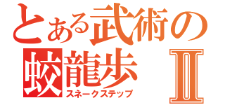 とある武術の蛟龍歩Ⅱ（スネークステップ）