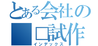 とある会社の　□試作品（インデックス）