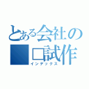 とある会社の　□試作品（インデックス）