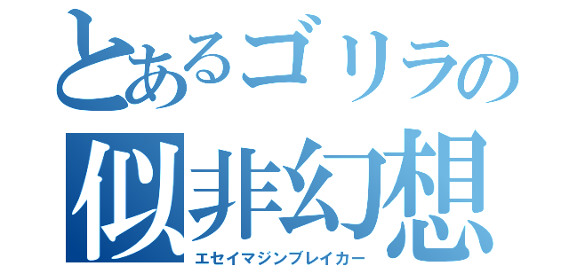 とあるゴリラの似非幻想殺し（エセイマジンブレイカー）