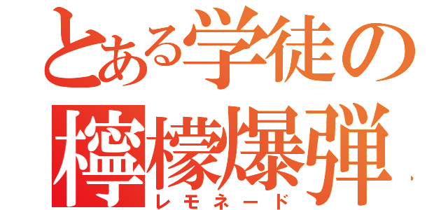 とある学徒の檸檬爆弾（レモネード）