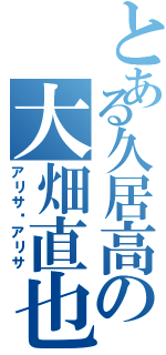 とある久居高の大畑直也（アリサ❤アリサ）