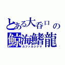 とある大呑口　フォーマルハウトの鯨海鰭龍（カファルジドマ）