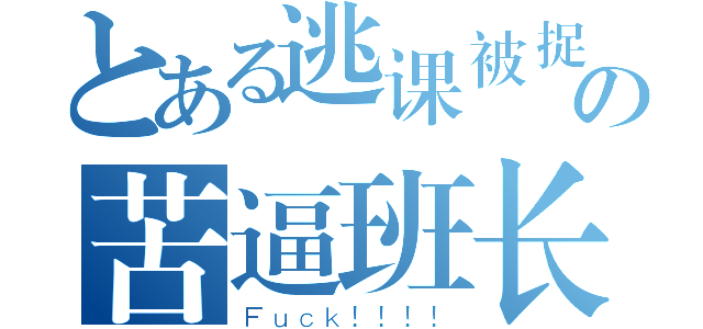 とある逃课被捉の苦逼班长（Ｆｕｃｋ！！！！）