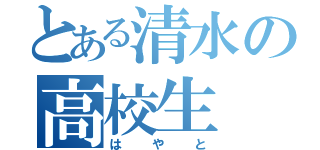 とある清水の高校生（はやと）