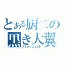 とある厨二の黒き大翼（ブラックウィンド）