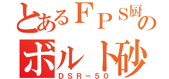 とあるＦＰＳ厨のボルト砂（ＤＳＲ－５０）