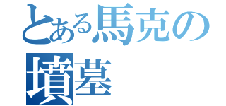 とある馬克の墳墓（）