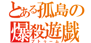 とある孤島の爆殺遊戯（ブトゥーム）