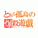 とある孤島の爆殺遊戯（ブトゥーム）