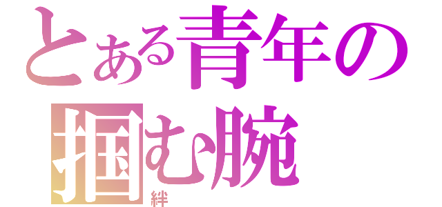 とある青年の掴む腕（絆）