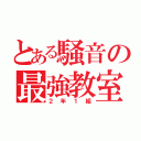 とある騒音の最強教室（２年１組）