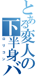 とある変人の下半身バズーカ（ロリコン）