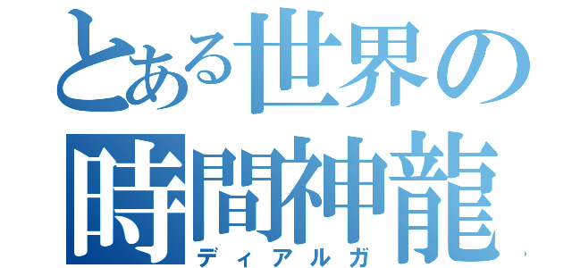 とある世界の時間神龍（ディアルガ）