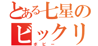 とある七星のビックリ発言（ボビー ）