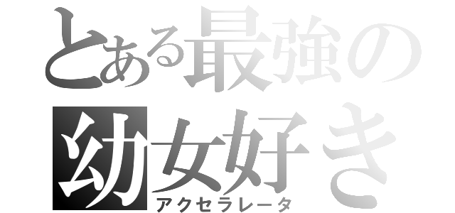 とある最強の幼女好き（アクセラレータ）