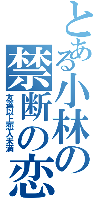 とある小林の禁断の恋？（友達以上恋人未満）