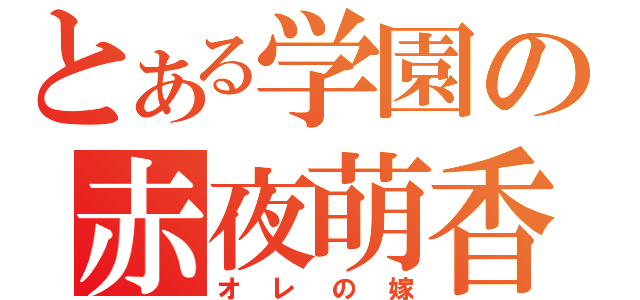 とある学園の赤夜萌香（オレの嫁）